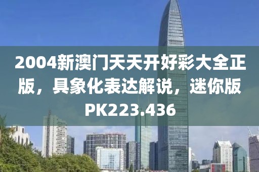 2004新澳门天天开好彩大全正版，具象化表达解说，迷你版PK223.436