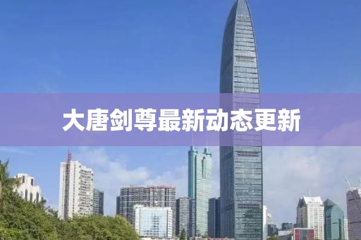 大唐剑尊最新动态更新