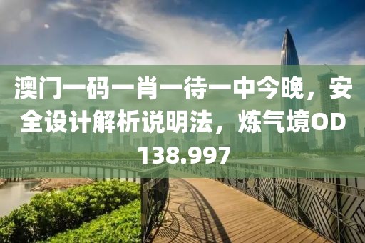 澳门一码一肖一待一中今晚，安全设计解析说明法，炼气境OD138.997