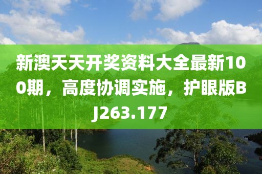 新澳天天开奖资料大全最新100期，高度协调实施，护眼版BJ263.177