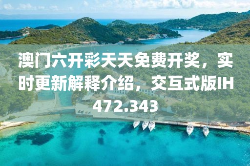 澳门六开彩天天免费开奖，实时更新解释介绍，交互式版IH472.343