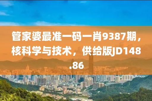 管家婆最准一码一肖9387期，核科学与技术，供给版JD148.86