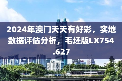 2024年澳门天天有好彩，实地数据评估分析，毛坯版LX754.627