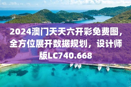 2024澳门天天六开彩免费图，全方位展开数据规划，设计师版LC740.668