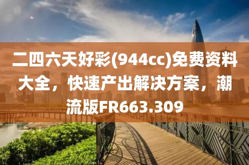 二四六天好彩(944cc)免费资料大全，快速产出解决方案，潮流版FR663.309