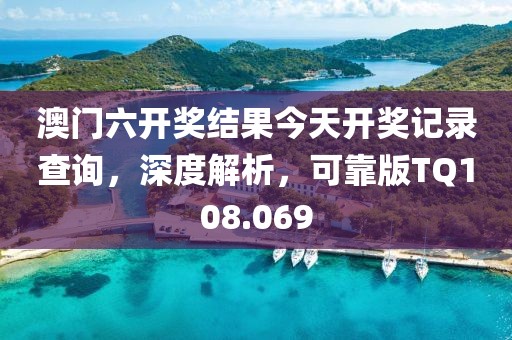 澳门六开奖结果今天开奖记录查询，深度解析，可靠版TQ108.069
