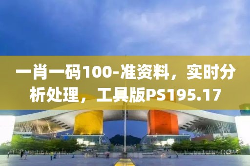 一肖一码100-准资料，实时分析处理，工具版PS195.17