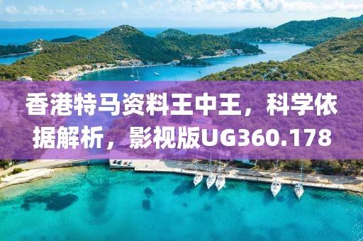香港特马资料王中王，科学依据解析，影视版UG360.178