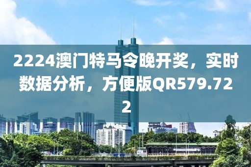 2224澳门特马令晚开奖，实时数据分析，方便版QR579.722