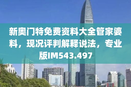 新奥门特免费资料大全管家婆料，现况评判解释说法，专业版IM543.497