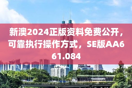新澳2024正版资料免费公开，可靠执行操作方式，SE版AA661.084