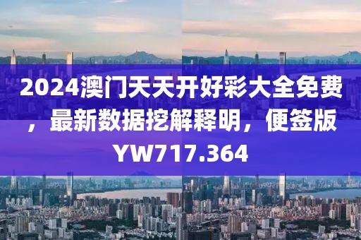 2024澳门天天开好彩大全免费，最新数据挖解释明，便签版YW717.364
