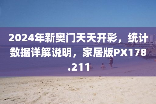 2024年新奥门天天开彩，统计数据详解说明，家居版PX178.211
