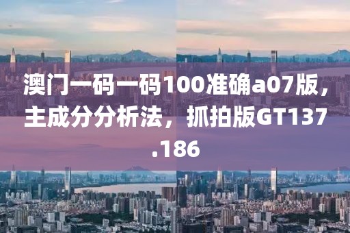 澳门一码一码100准确a07版，主成分分析法，抓拍版GT137.186