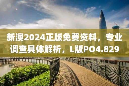 新澳2024正版免费资料，专业调查具体解析，L版PO4.829
