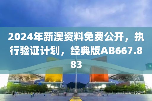 2024年新澳资料免费公开，执行验证计划，经典版AB667.883