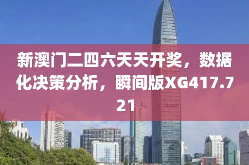新澳门二四六天天开奖，数据化决策分析，瞬间版XG417.721