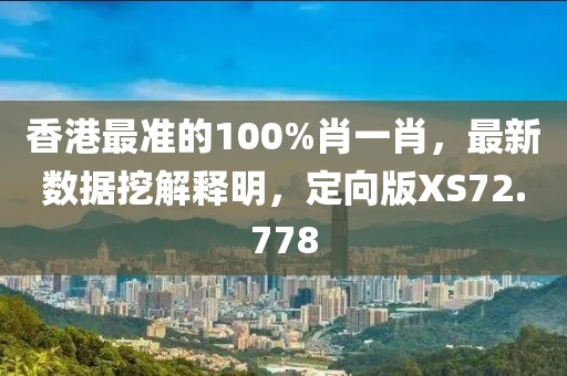香港最准的100%肖一肖，最新数据挖解释明，定向版XS72.778
