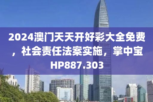 2024澳门天天开好彩大全免费，社会责任法案实施，掌中宝HP887.303