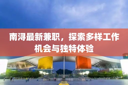 南浔最新兼职，探索多样工作机会与独特体验