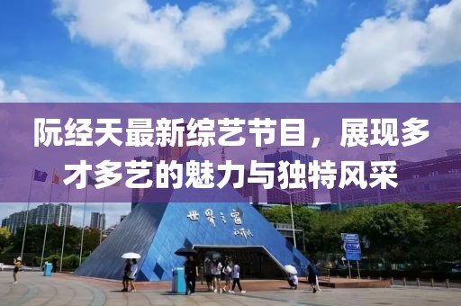 阮经天最新综艺节目，展现多才多艺的魅力与独特风采