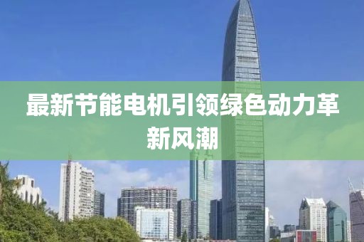 最新节能电机引领绿色动力革新风潮