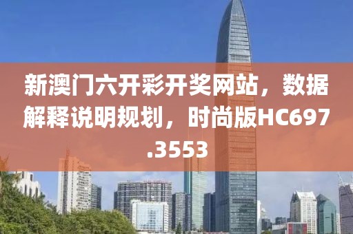 新澳门六开彩开奖网站，数据解释说明规划，时尚版HC697.3553