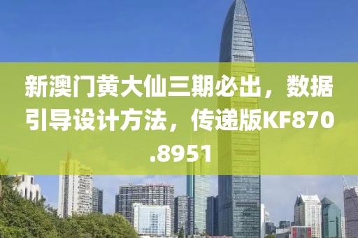 新澳门黄大仙三期必出，数据引导设计方法，传递版KF870.8951