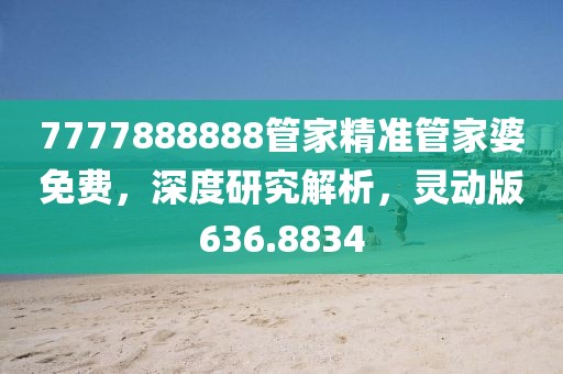 7777888888管家精准管家婆免费，深度研究解析，灵动版636.8834