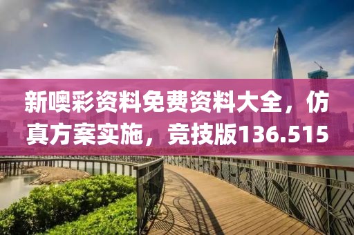 新噢彩资料免费资料大全，仿真方案实施，竞技版136.515