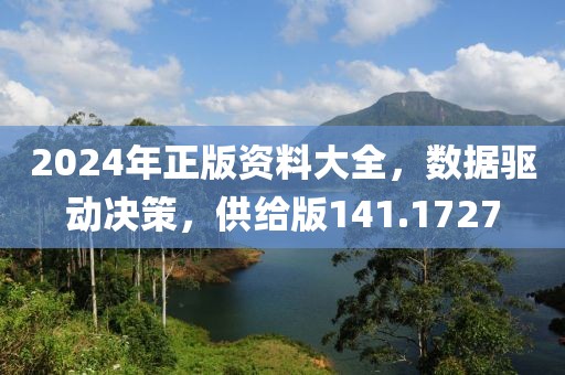 2024年正版资料大全，数据驱动决策，供给版141.1727