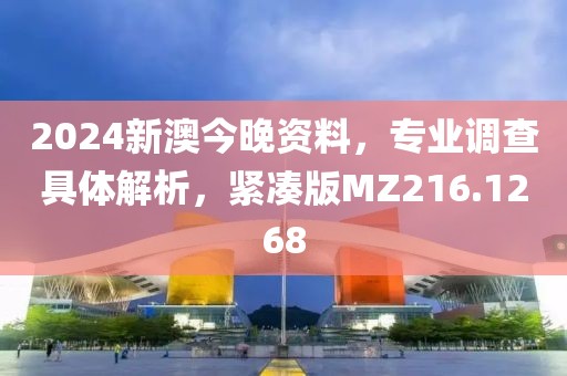 2024新澳今晚资料，专业调查具体解析，紧凑版MZ216.1268