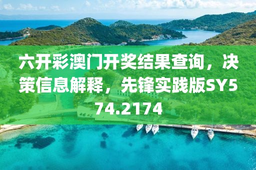 六开彩澳门开奖结果查询，决策信息解释，先锋实践版SY574.2174