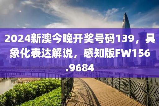 2024新澳今晚开奖号码139，具象化表达解说，感知版FW156.9684