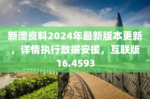 新澳资料2024年最新版本更新，详情执行数据安援，互联版16.4593