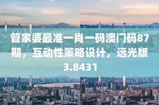 管家婆最准一肖一码澳门码87期，互动性策略设计，远光版3.8431