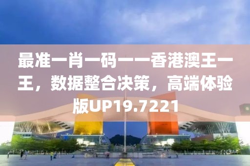 最准一肖一码一一香港澳王一王，数据整合决策，高端体验版UP19.7221