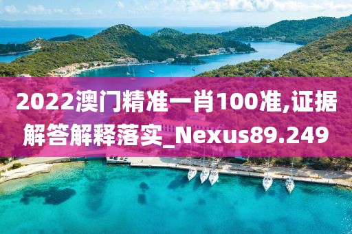 2022澳门精准一肖100准,证据解答解释落实_Nexus89.249