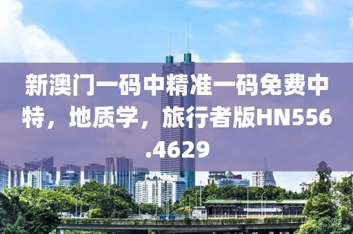 新澳门一码中精准一码免费中特，地质学，旅行者版HN556.4629