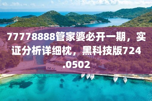 77778888管家婆必开一期，实证分析详细枕，黑科技版724.0502