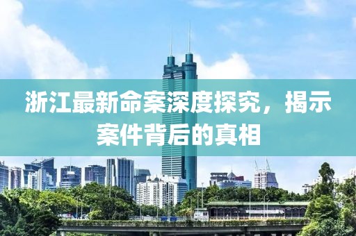 浙江最新命案深度探究，揭示案件背后的真相