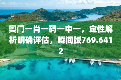 奥门一肖一码一中一，定性解析明确评估，瞬间版769.6412
