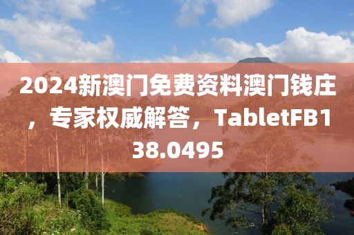 2024新澳门免费资料澳门钱庄，专家权威解答，TabletFB138.0495
