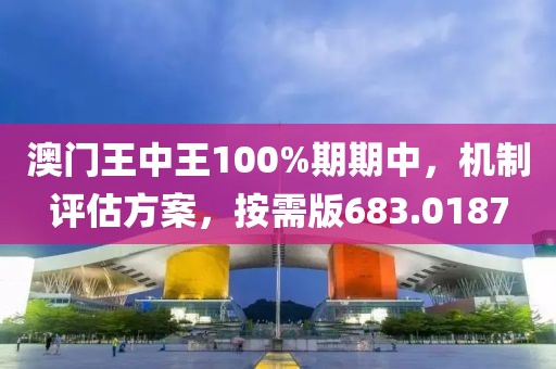 澳门王中王100%期期中，机制评估方案，按需版683.0187