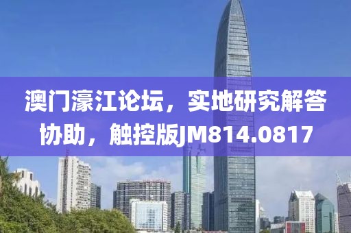 澳门濠江论坛，实地研究解答协助，触控版JM814.0817