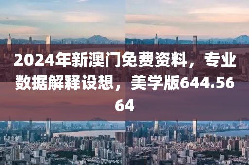 2024年新澳门免费资料，专业数据解释设想，美学版644.5664