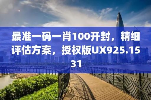 最准一码一肖100开封，精细评估方案，授权版UX925.1531
