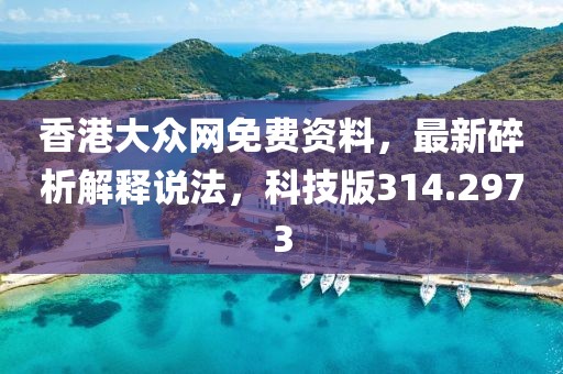 香港大众网免费资料，最新碎析解释说法，科技版314.2973