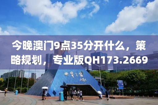 今晚澳门9点35分开什么，策略规划，专业版QH173.2669
