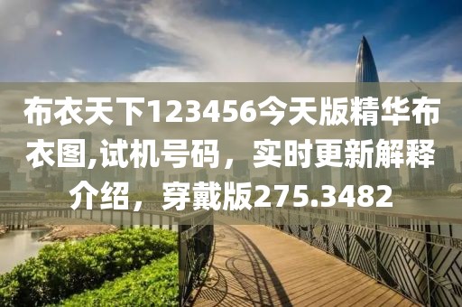布衣天下123456今天版精华布衣图,试机号码，实时更新解释介绍，穿戴版275.3482